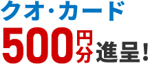 クオ・カード500円分進呈